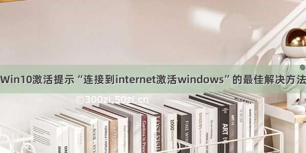 Win10激活提示“连接到internet激活windows”的最佳解决方法