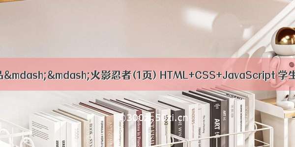 静态HTML网页设计作品——火影忍者(1页) HTML+CSS+JavaScript 学生DW网页设计作业成