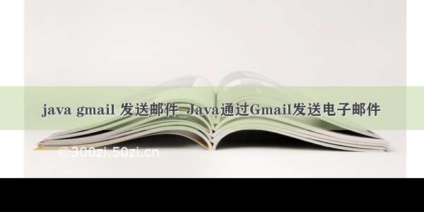 java gmail 发送邮件_Java通过Gmail发送电子邮件