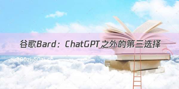 谷歌Bard：ChatGPT之外的第三选择