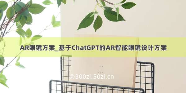 AR眼镜方案_基于ChatGPT的AR智能眼镜设计方案