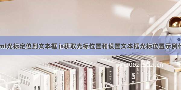 html光标定位到文本框 js获取光标位置和设置文本框光标位置示例代码