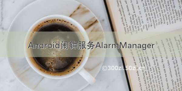 Android闹钟服务AlarmManager
