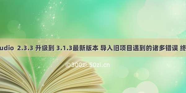 从Android studio  2.3.3 升级到 3.1.3最新版本 导入旧项目遇到的诸多错误 终极解决办法！！