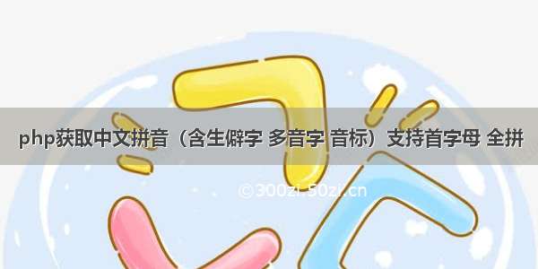 php获取中文拼音（含生僻字 多音字 音标）支持首字母 全拼