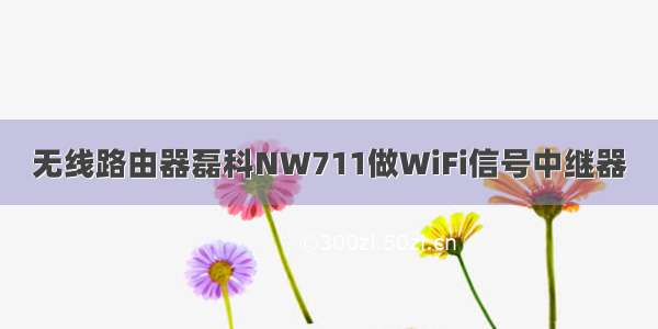 无线路由器磊科NW711做WiFi信号中继器