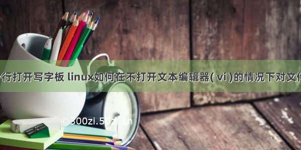 linux命令行打开写字板 linux如何在不打开文本编辑器( vi )的情况下对文件进行编辑