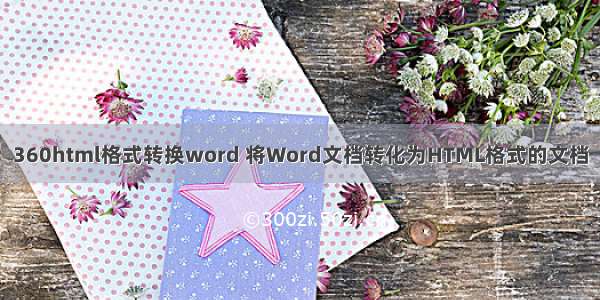 360html格式转换word 将Word文档转化为HTML格式的文档