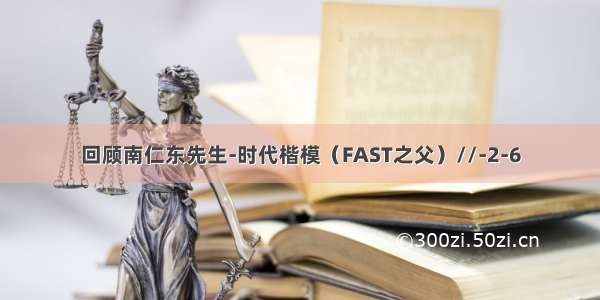 回顾南仁东先生-时代楷模（FAST之父）//-2-6