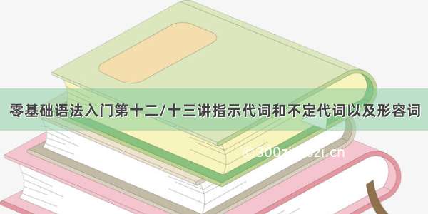 零基础语法入门第十二/十三讲指示代词和不定代词以及形容词