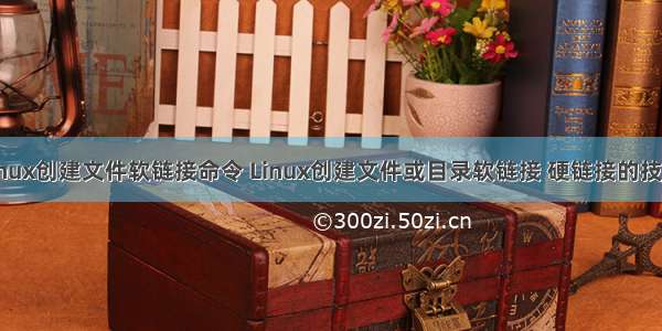 linux创建文件软链接命令 Linux创建文件或目录软链接 硬链接的技巧