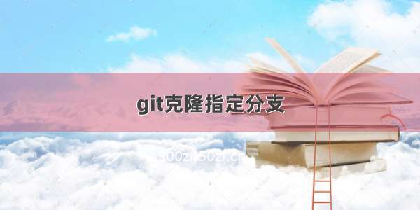 git克隆指定分支