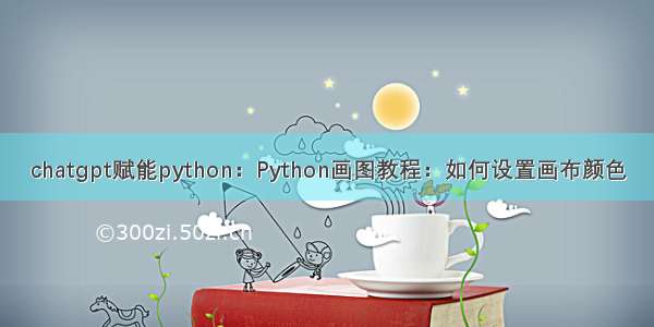 chatgpt赋能python：Python画图教程：如何设置画布颜色