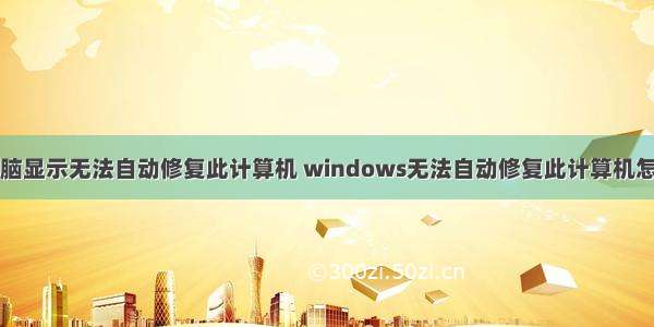 台式电脑显示无法自动修复此计算机 windows无法自动修复此计算机怎么解决