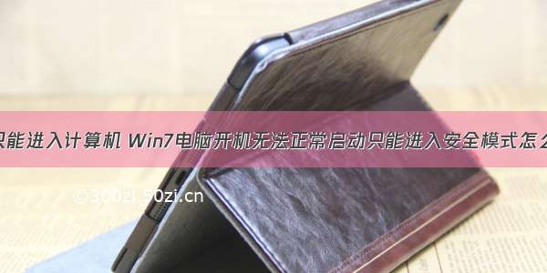 桌面只能进入计算机 Win7电脑开机无法正常启动只能进入安全模式怎么解决