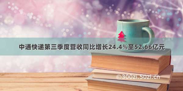 中通快递第三季度营收同比增长24.4%至52.66亿元