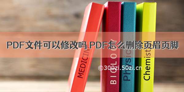 PDF文件可以修改吗 PDF怎么删除页眉页脚