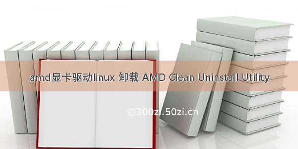 amd显卡驱动linux 卸载 AMD Clean Uninstall Utility