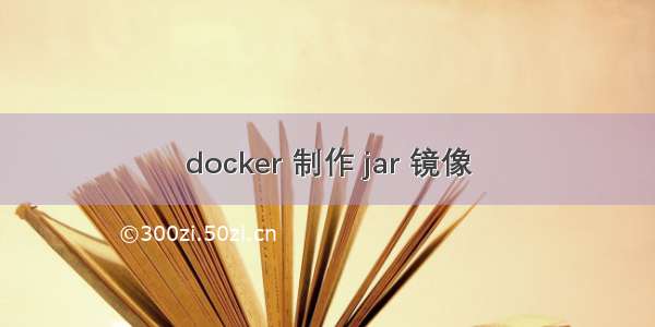 docker 制作 jar 镜像