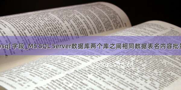 批量比对 mysql 字段_MS SQL Server数据库两个库之间相同数据表名内容批量对比方法...