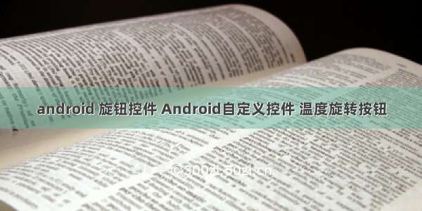 android 旋钮控件 Android自定义控件 温度旋转按钮