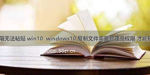 计算机管理员权限无法粘贴 win10  windows10 复制文件需要管理员权限 才能复制的解决方法...