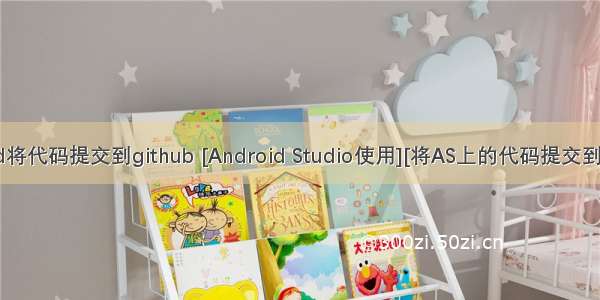 android将代码提交到github [Android Studio使用][将AS上的代码提交到github]