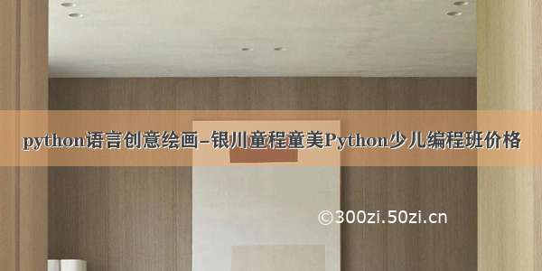 python语言创意绘画-银川童程童美Python少儿编程班价格