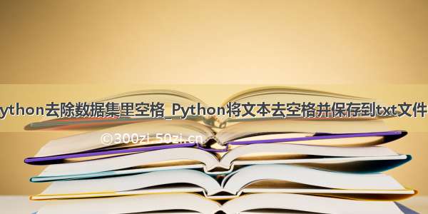 python去除数据集里空格_Python将文本去空格并保存到txt文件中