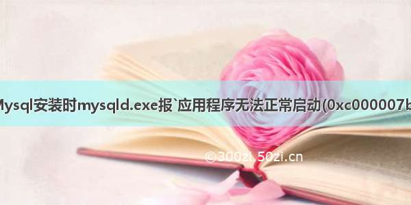 Mysql安装时mysqld.exe报`应用程序无法正常启动(0xc000007b)`