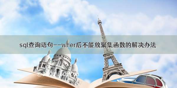 sql查询语句--wher后不能放聚集函数的解决办法