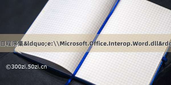 报错：无法嵌入来自程序集“e:\\Microsoft.Office.Interop.Word.dll”的互操作类型 