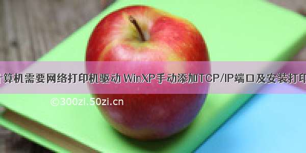 xp系统远程计算机需要网络打印机驱动 WinXP手动添加TCP/IP端口及安装打印机驱动（系