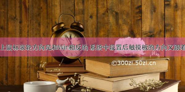 Mac上鼠标滚轮方向是和Win相反的 系统中设置后触摸板的方向又跟着变了