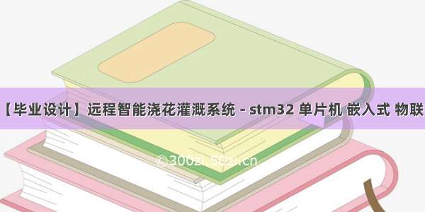 【毕业设计】远程智能浇花灌溉系统 - stm32 单片机 嵌入式 物联网