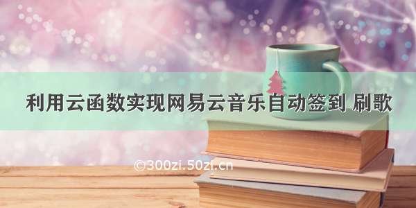 利用云函数实现网易云音乐自动签到 刷歌