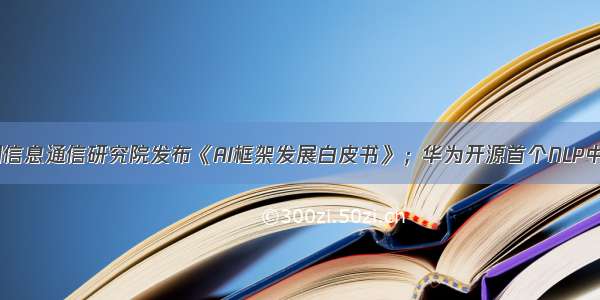 AI周报丨中国信息通信研究院发布《AI框架发展白皮书》；华为开源首个NLP中文数据集-悟