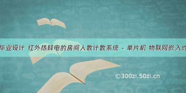 毕业设计 红外热释电的房间人数计数系统 - 单片机 物联网嵌入式