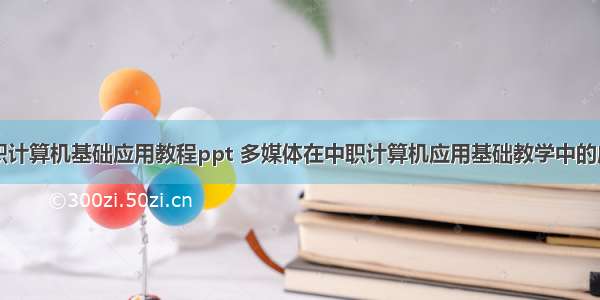 中职计算机基础应用教程ppt 多媒体在中职计算机应用基础教学中的应用