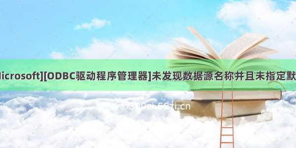 [IM002] [Microsoft][ODBC驱动程序管理器]未发现数据源名称并且未指定默认驱动程序 