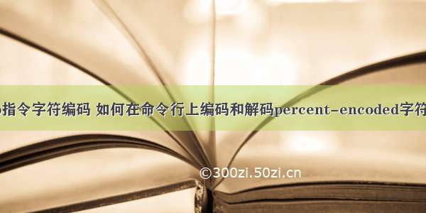 php指令字符编码 如何在命令行上编码和解码percent-encoded字符串？