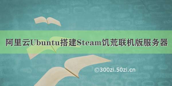 阿里云Ubuntu搭建Steam饥荒联机版服务器