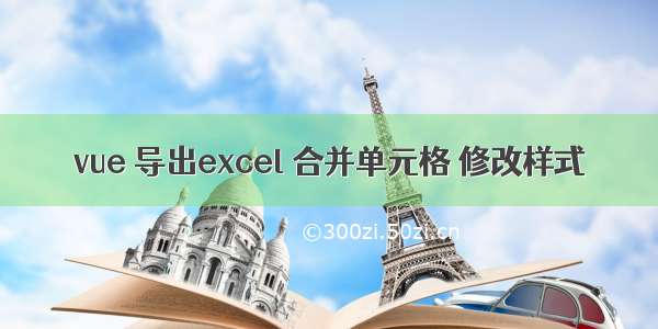 vue 导出excel 合并单元格 修改样式