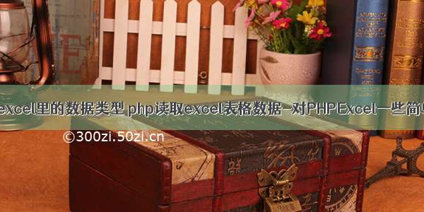 php怎么读取excel里的数据类型 php读取excel表格数据-对PHPExcel一些简单的理解 及