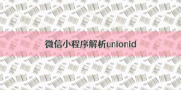 微信小程序解析unionid