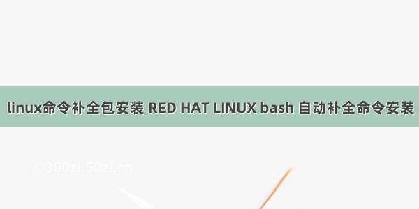 linux命令补全包安装 RED HAT LINUX bash 自动补全命令安装
