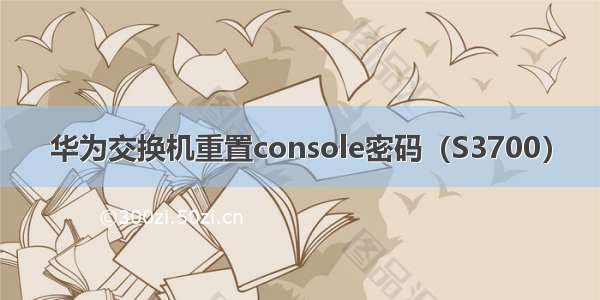 华为交换机重置console密码（S3700）