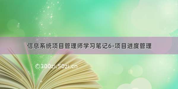 信息系统项目管理师学习笔记6-项目进度管理