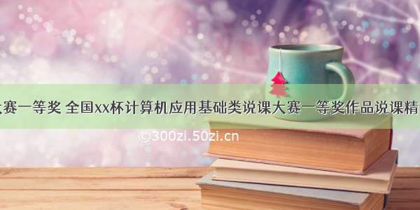 计算机应用大赛一等奖 全国xx杯计算机应用基础类说课大赛一等奖作品说课精品模板.ppt...