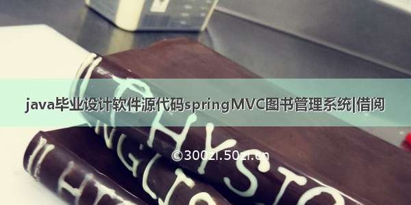 java毕业设计软件源代码springMVC图书管理系统|借阅